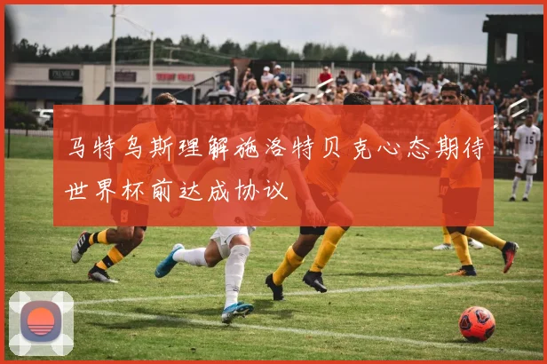 马特乌斯理解施洛特贝克心态期待世界杯前达成协议
