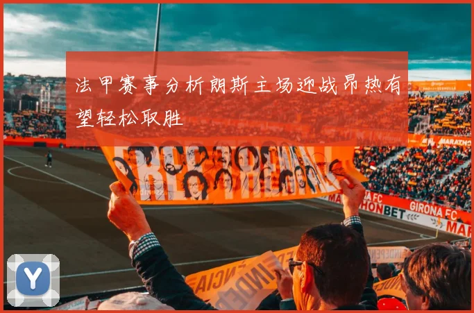 法甲赛事分析朗斯主场迎战昂热有望轻松取胜