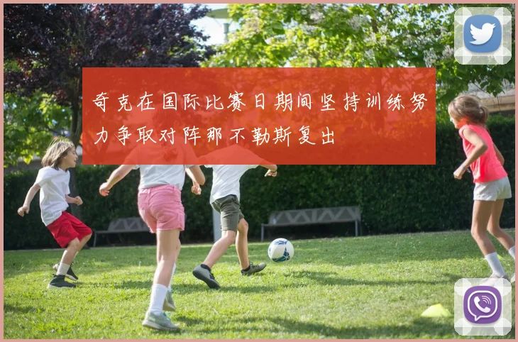 奇克在国际比赛日期间坚持训练努力争取对阵那不勒斯复出