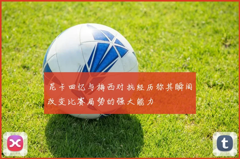 昆卡回忆与梅西对抗经历称其瞬间改变比赛局势的强大能力