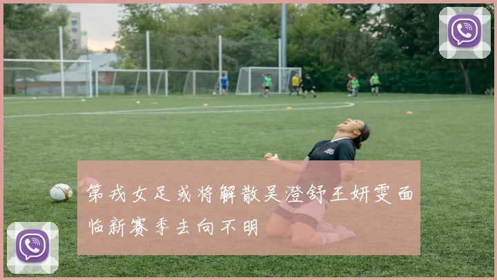 第戎女足或将解散吴澄舒王妍雯面临新赛季去向不明