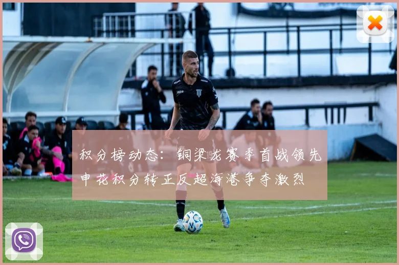 积分榜动态：铜梁龙赛季首战领先申花积分转正反超海港争夺激烈