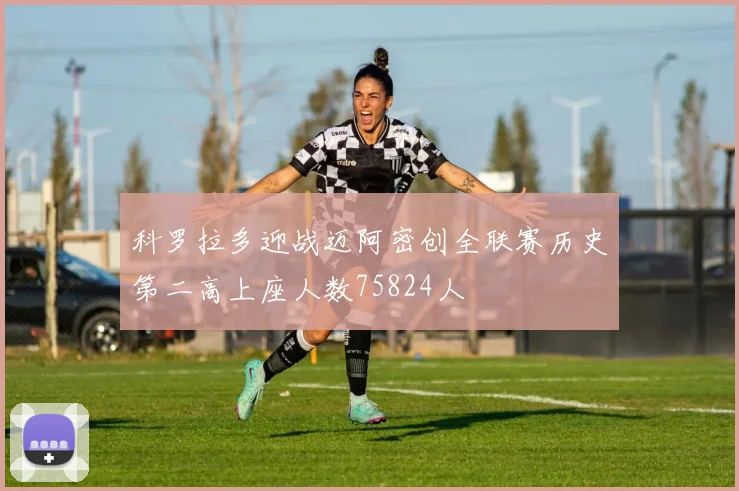 科罗拉多迎战迈阿密创全联赛历史第二高上座人数75824人