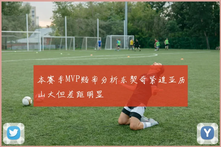 本赛季MVP赔率分析东契奇紧追亚历山大但差距明显