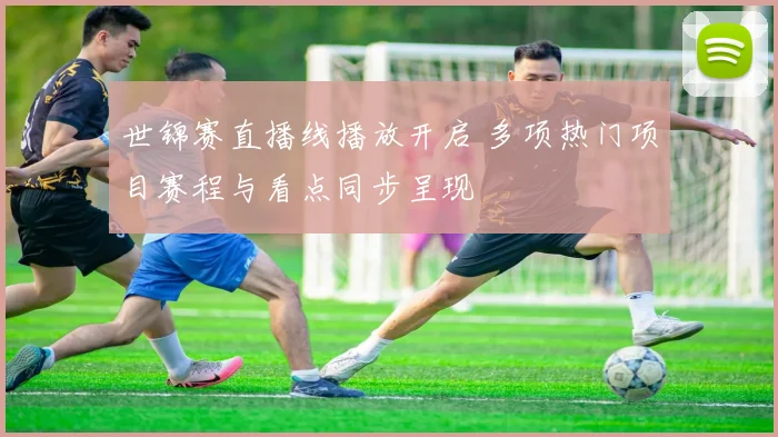 世锦赛直播线播放开启 多项热门项目赛程与看点同步呈现