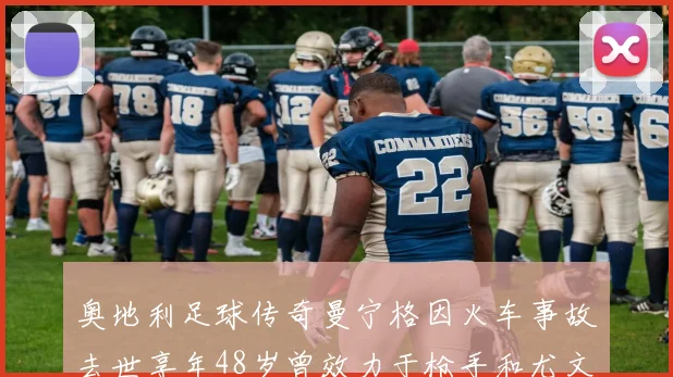 奥地利足球传奇曼宁格因火车事故去世享年48岁曾效力于枪手和尤文图斯