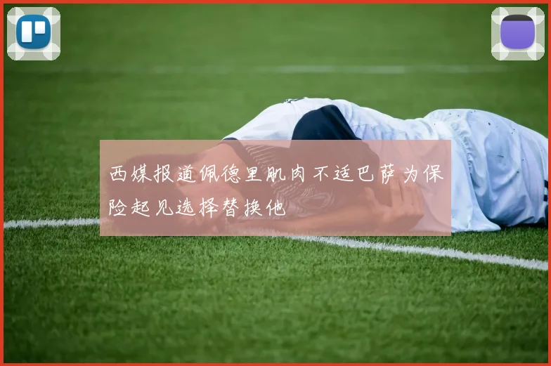 西媒报道佩德里肌肉不适巴萨为保险起见选择替换他