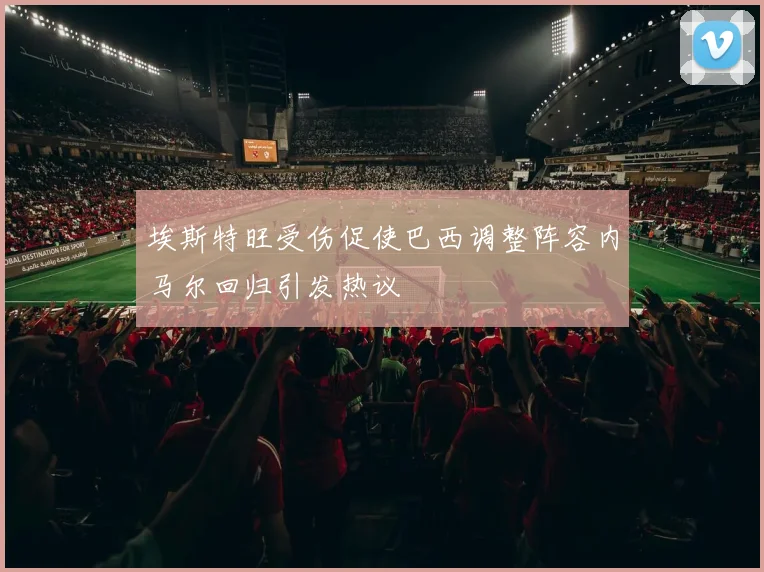 埃斯特旺受伤促使巴西调整阵容内马尔回归引发热议