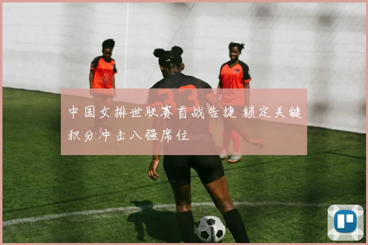 中国女排世联赛首战告捷 锁定关键积分冲击八强席位